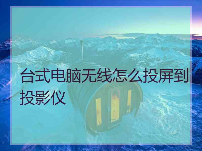 台式电脑无线怎么投屏到投影仪