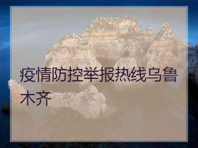 疫情防控举报热线乌鲁木齐