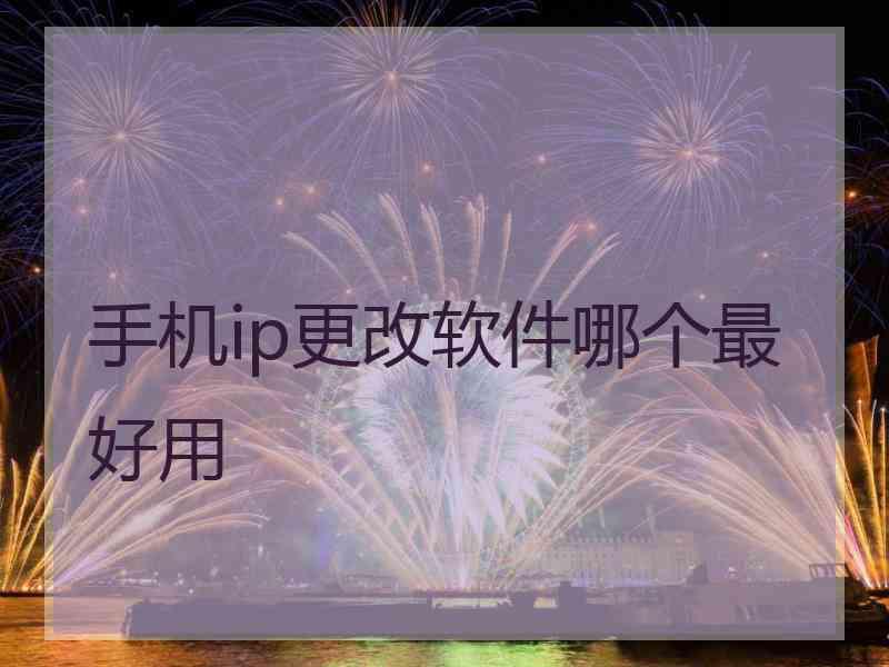 手机ip更改软件哪个最好用