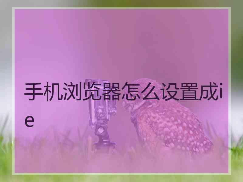 手机浏览器怎么设置成ie