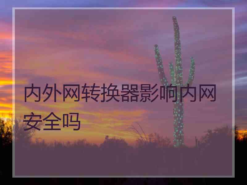 内外网转换器影响内网安全吗