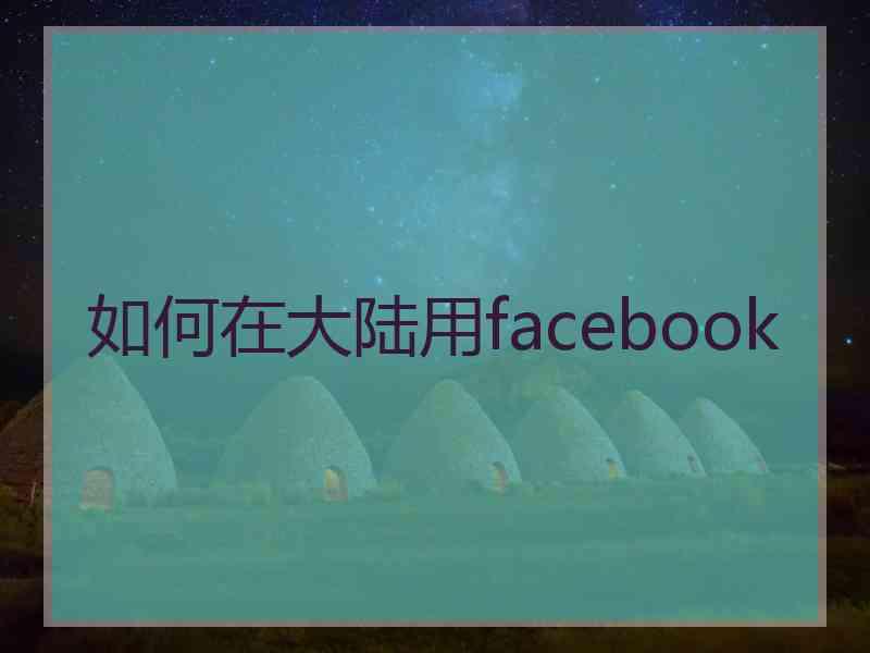 如何在大陆用facebook