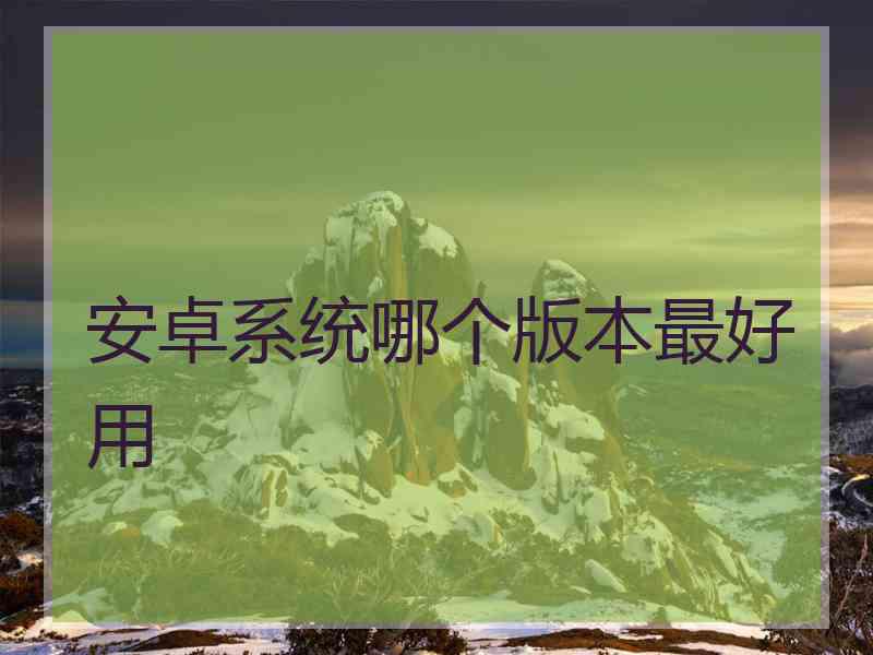 安卓系统哪个版本最好用