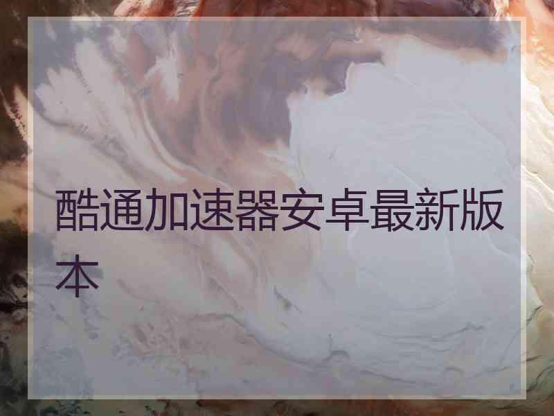 酷通加速器安卓最新版本