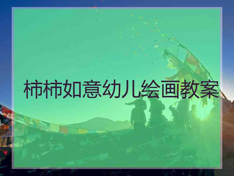 柿柿如意幼儿绘画教案
