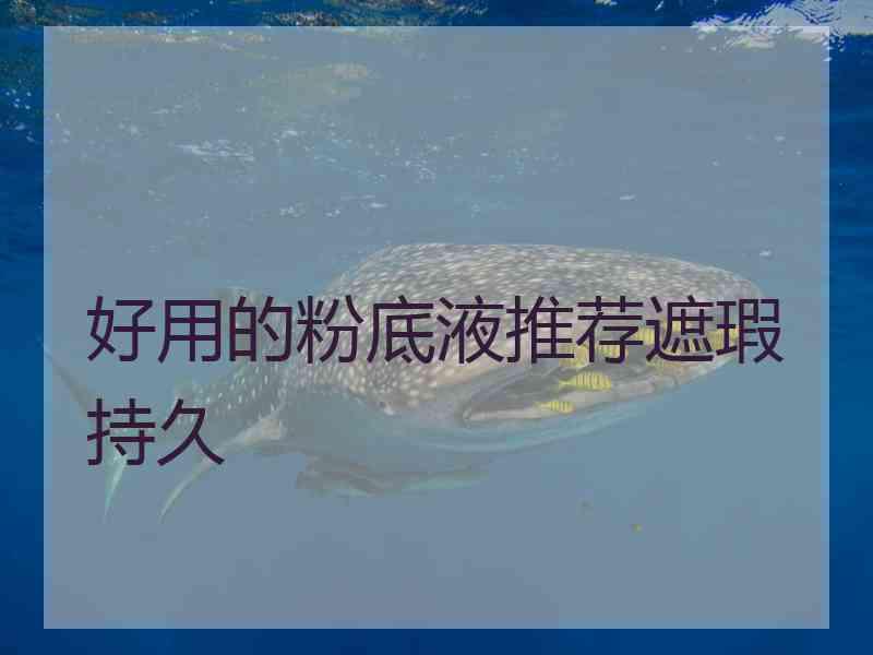 好用的粉底液推荐遮瑕持久