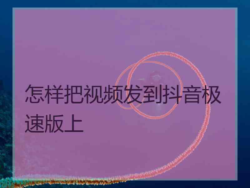 怎样把视频发到抖音极速版上