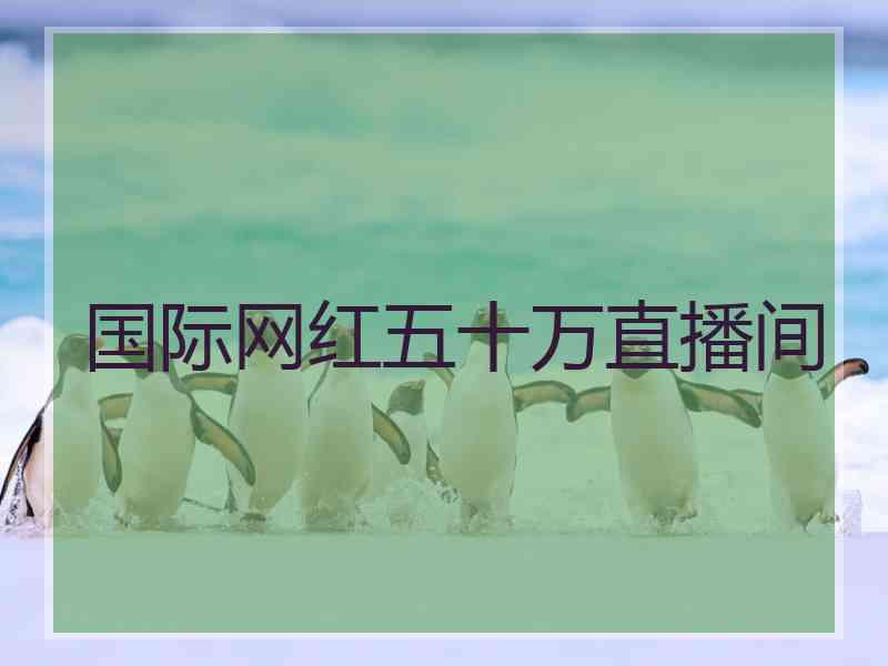 国际网红五十万直播间