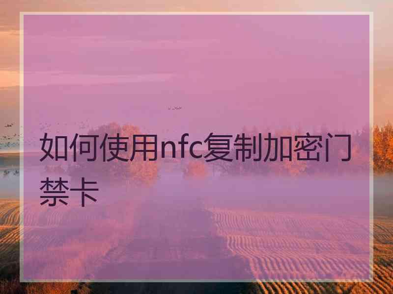 如何使用nfc复制加密门禁卡