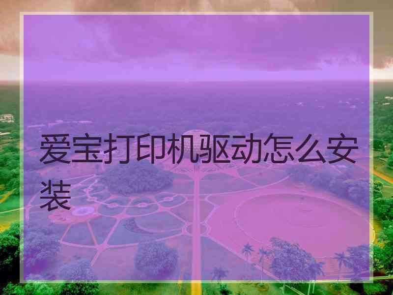 爱宝打印机驱动怎么安装