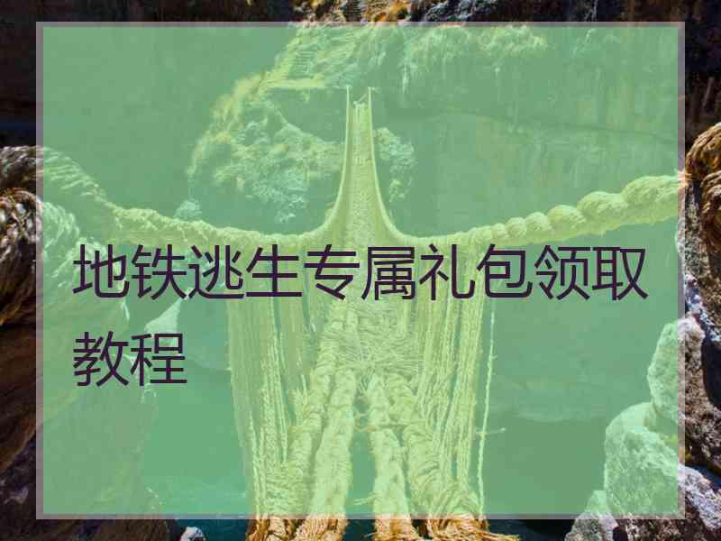 地铁逃生专属礼包领取教程