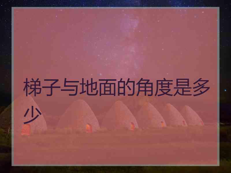 梯子与地面的角度是多少