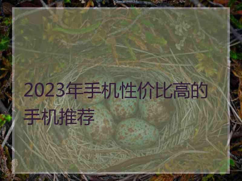 2023年手机性价比高的手机推荐