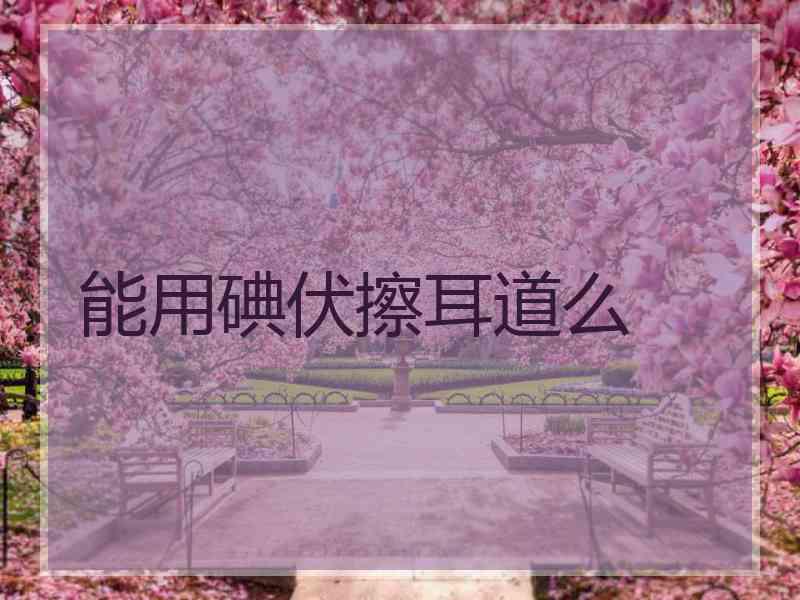 能用碘伏擦耳道么