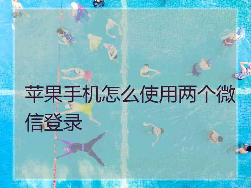 苹果手机怎么使用两个微信登录
