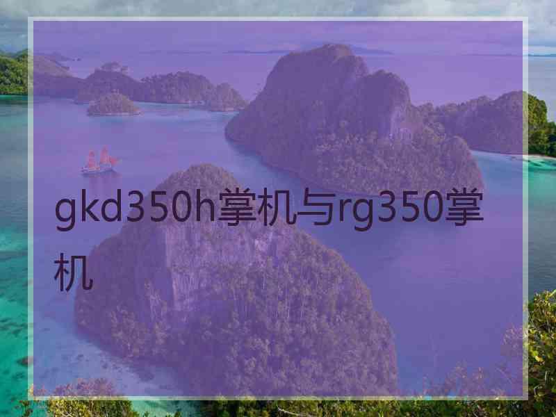gkd350h掌机与rg350掌机