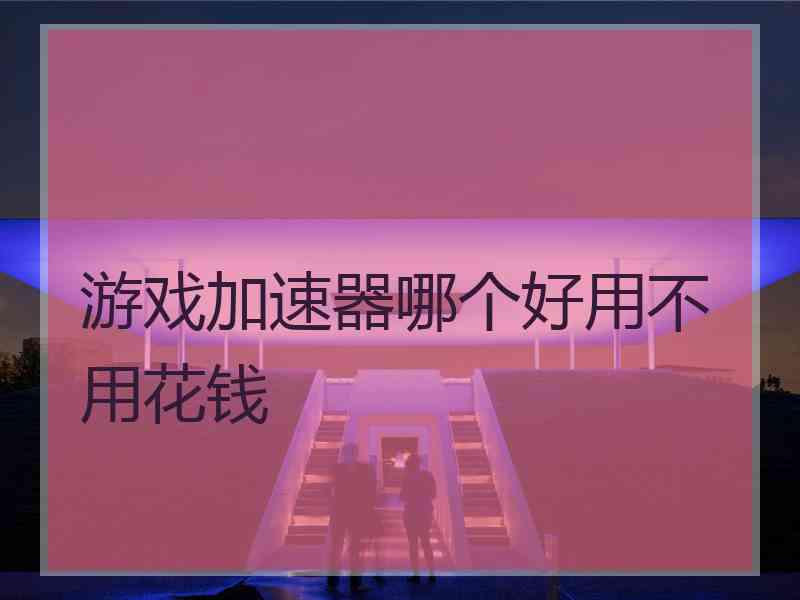 游戏加速器哪个好用不用花钱