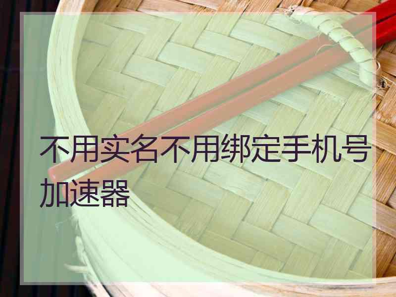 不用实名不用绑定手机号加速器