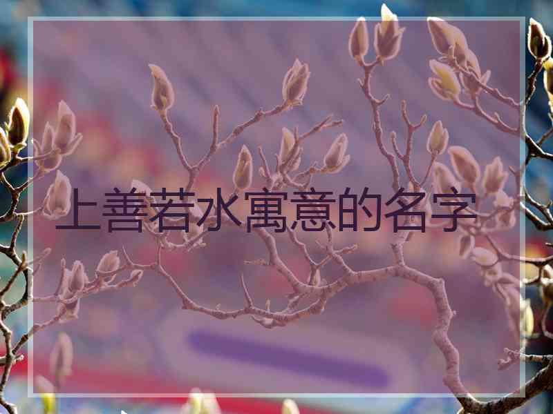 上善若水寓意的名字