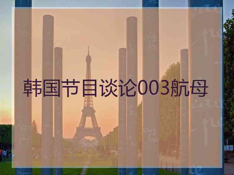 韩国节目谈论003航母
