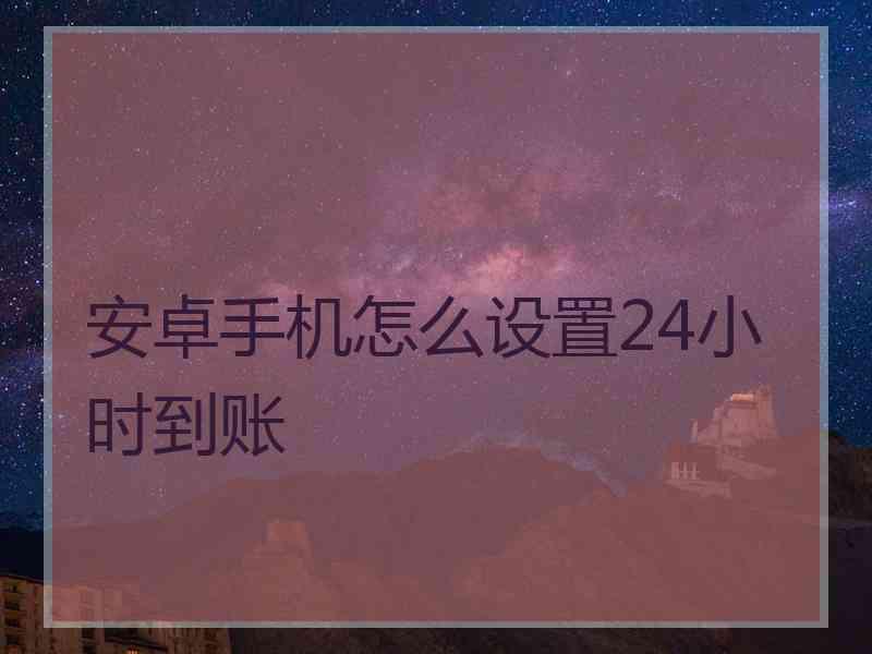 安卓手机怎么设置24小时到账