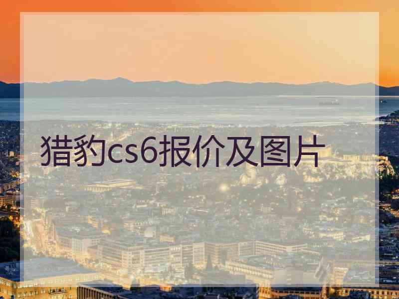 猎豹cs6报价及图片