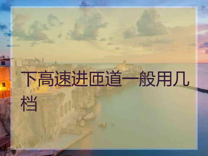下高速进匝道一般用几档