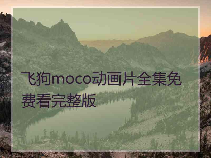 飞狗moco动画片全集免费看完整版