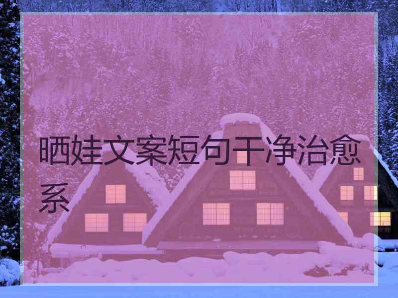 晒娃文案短句干净治愈系