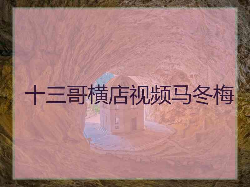 十三哥横店视频马冬梅