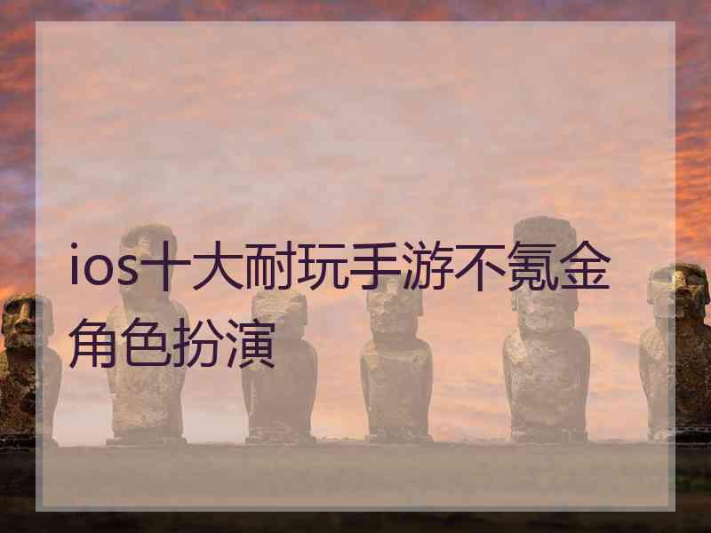 ios十大耐玩手游不氪金角色扮演