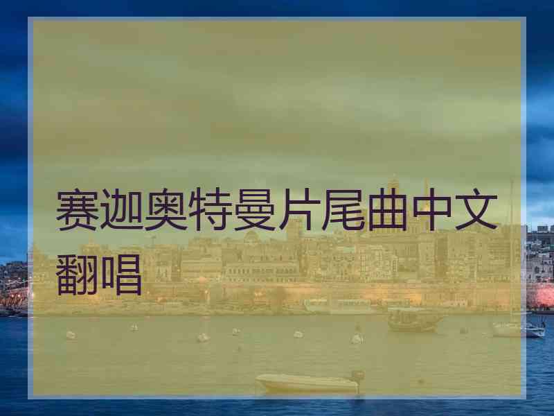 赛迦奥特曼片尾曲中文翻唱