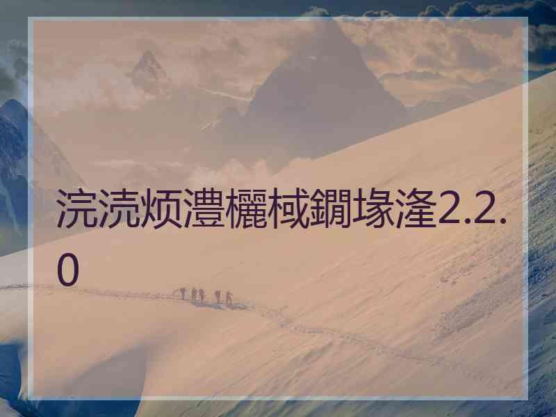 浣涜烦澧欐棫鐗堟湰2.2.0