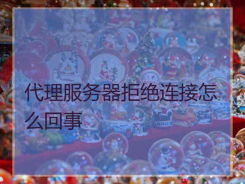 代理服务器拒绝连接怎么回事
