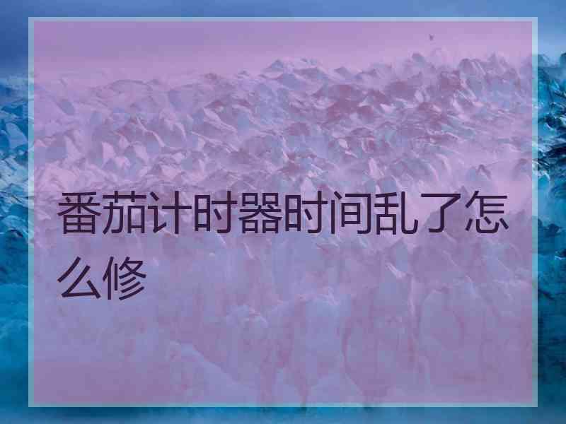 番茄计时器时间乱了怎么修