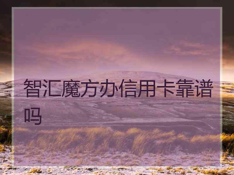 智汇魔方办信用卡靠谱吗