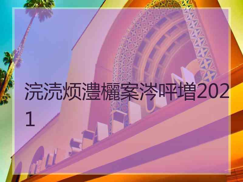 浣涜烦澧欐案涔呯増2021