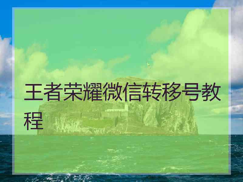 王者荣耀微信转移号教程