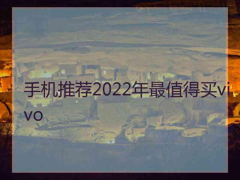 手机推荐2022年最值得买vivo